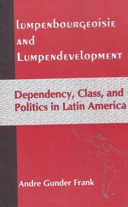 Lumpenbourgeoisie and Lumpendevelopment: Dependency, Class and Politics in Latin America