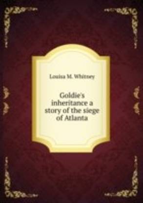 Goldie's inheritance a story of the siege of Atlanta