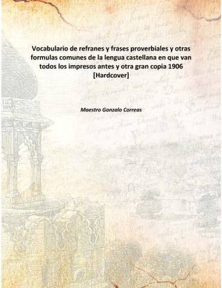 Vocabulario De Refranes Y Frases Proverbiales Y Otrasformulas Comunes De La Lengua Castellana En Que Van Todos Los Impresos Ante