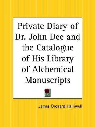 Private Diary of Dr.John Dee and the Catalogue of His Library of Manuscripts from the Original Manuscripts in the Ashmolean Museum at Oxford, and Trinity College Library, Cambridge