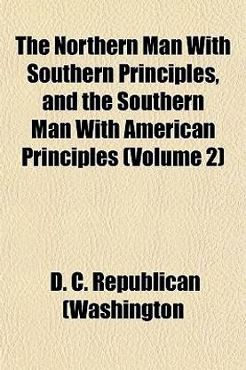 The Northern Man with Southern Principles, and the Southern Man with American Principles (Volume 2)