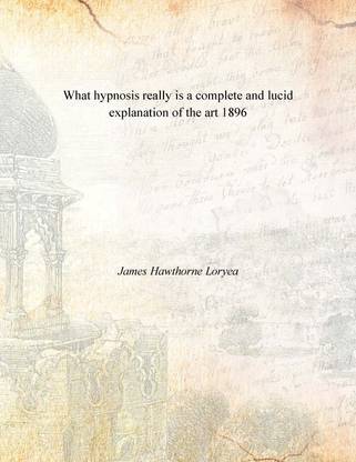 What hypnosis really is a complete and lucid explanation of the art 1896