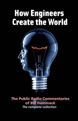 How engineers create the world  - Bill Hammack's Public Radio Commentaries