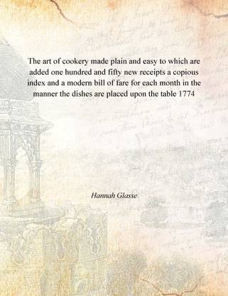 The art of cookery made plain and easy to which are added one hundred and fifty new receipts a copious index and a modern bill o