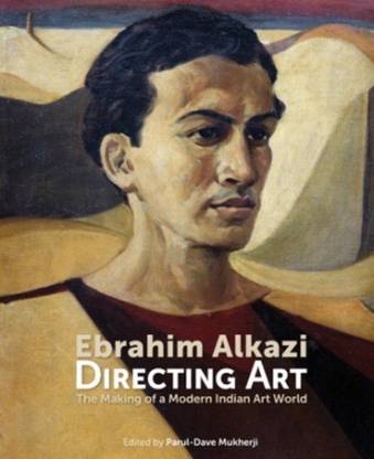 Ebrahim Alkazi Directing Art  - The Making of a Modern Indian Art World