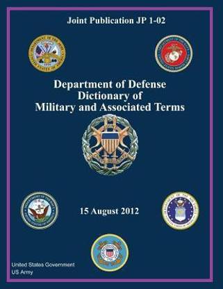 Joint Publication JP 1-02 Department of Defense Dictionary of Military and Associated Terms 15 August 2012