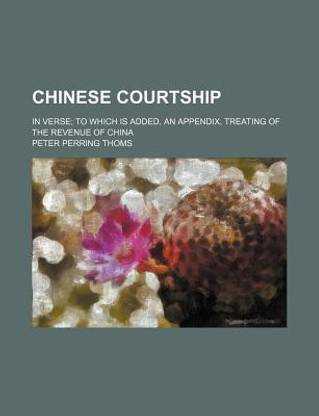 Chinese Courtship; In Verse to Which Is Added, an Appendix, Treating of the Revenue of China
