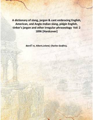 A dictionary of slang, jargon & cant embracing English, American, and Anglo-Indian slang, pidgin English, tinker's jargon and ot