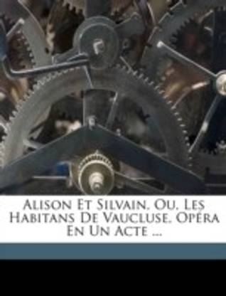 Alison Et Silvain, Ou, Les Habitans De Vaucluse, Opera En Un Acte ...