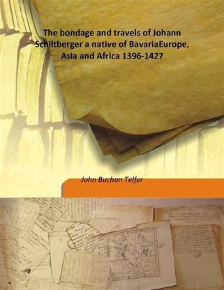 The bondage and travels of Johann Schiltberger a native of BavariaEurope, Asia and Africa 1396-1427