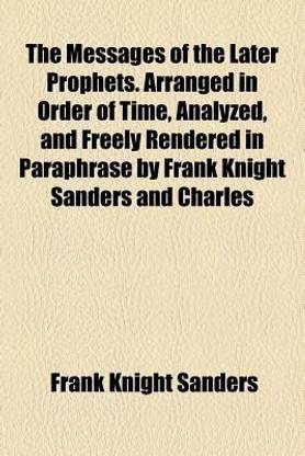 The Messages of the Later Prophets. Arranged in Order of Time, Analyzed, and Freely Rendered in Paraphrase by Frank Knight Sanders and Charles