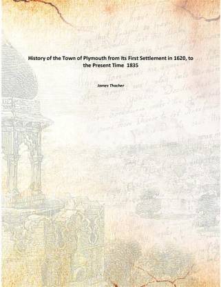 History of the Town of Plymouth from Its First Settlement in 1620, to the Present Time 1835
