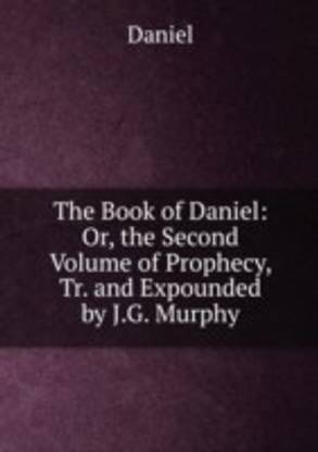 Book of Daniel: Or the Second Volume of Prophecy Tr. and Expounded by J.G. Murphy