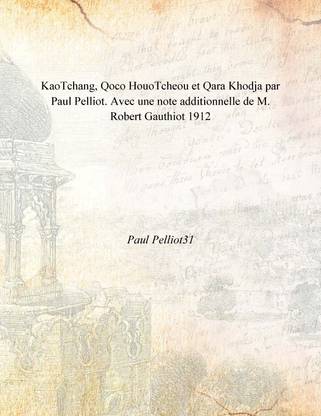 KaoTchang, Qoco HouoTcheou et Qara Khodja par Paul Pelliot. Avec une note additionnelle de M. Robert Gauthiot 1912