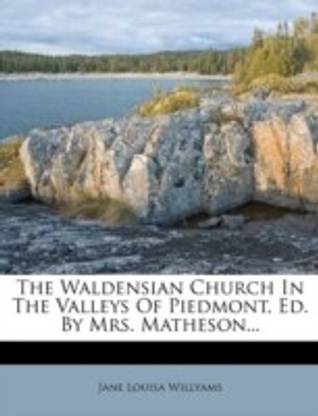 The Waldensian Church in the Valleys of Piedmont, Ed. by Mrs. Matheson...