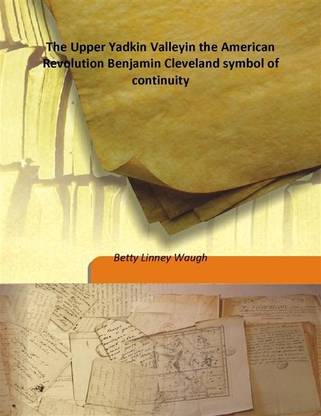 The Upper Yadkin Valleyin the American Revolution Benjamin Cleveland symbol of continuity