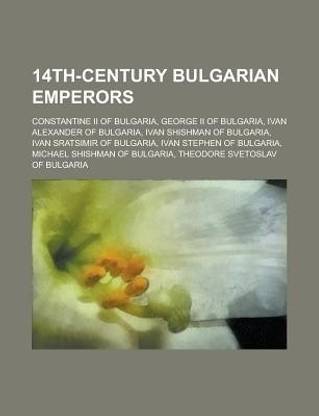 14th-Century Bulgarian Emperors; Ivan Alexander of Bulgaria, Michael Shishman of Bulgaria, Theodore Svetoslav of Bulgaria