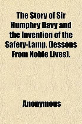 The Story of Sir Humphry Davy and the Invention of the Safety-Lamp. (Lessons from Noble Lives).