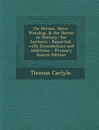 On Heroes, Hero-Worship, & the Heroic in History: Six Lectures; Reported, with Emendations and Additions - Primary Source Edition