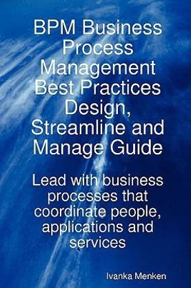 Bpm Business Process Management Best Practices Design, Streamline and Manage Guide - Lead with Business Processes That Coordinate People, Applications
