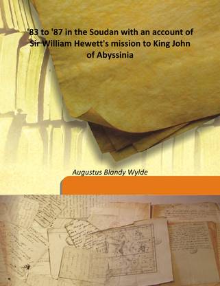83 to '87 In The Soudan with An Account of Sir William Hewett'S Mission to King John of Abyssinia