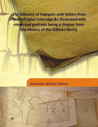 The Gillmans of Highgate with letters from SamuelTaylor Coleridge &c illustrated with views and portraits being a chapter from t