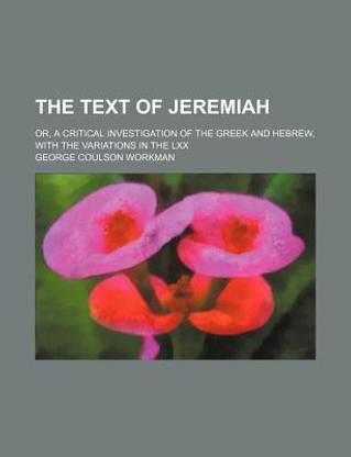 The Text of Jeremiah; Or, a Critical Investigation of the Greek and Hebrew, with the Variations in the LXX