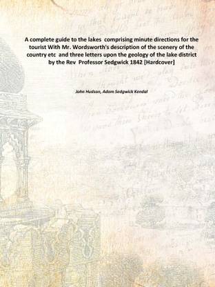 A complete guide to the lakes comprising minute directions for the tourist With Mr. Wordsworth's description of the scenery of
