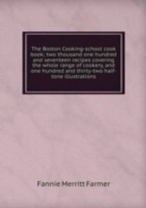 Boston Cooking-school cook book; two thousand one hundred and seventeen recipes covering the whole range of cookery and one hundred and thirty-two half-tone illustrations