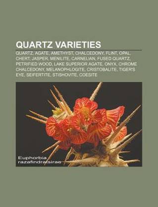 Quartz Varieties: Quartz, Agate, Amethyst, Chalcedony, Flint, Opal, Chert, Jasper, Menilite, Carnelian, Citrine, Fused Quartz, Petrified