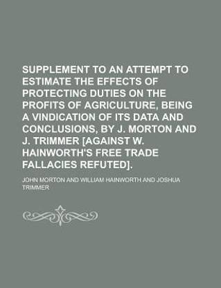 Supplement to an Attempt to Estimate the Effects of Protecting Duties on the Profits of Agriculture, Being a Vindication of Its Data and Conclusions,