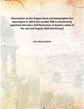 Dissertation On The Dragon Beast And Falseprophetthe Apocalypse In Which The Number 666 Is Satisfactorily Explained And Also A F
