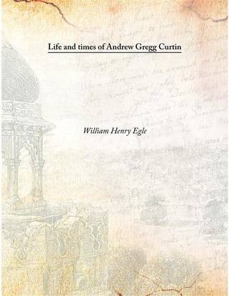 Life And Times Of Andrew Gregg Curtin , 1896