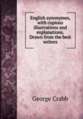 English synonymes with copious illustrations and explanations. Drawn from the best writers