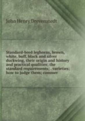 Standard-bred leghorns brown white buff black and silver duckwing their origin and history and practical qualities; the standard requirements; . varieties; how to judge them; commer