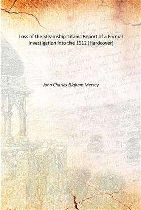 Loss of the Steamship Titanic Report of a Formal Investigation Into the 1912 [Hardcover]