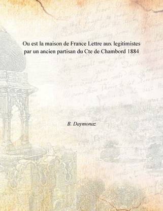 Ou est la maison de France Lettre aux legitimistes par un ancien partisan du Cte de Chambord 1884