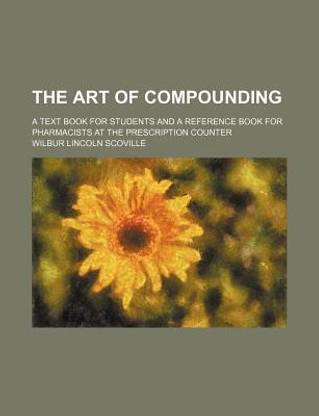 The Art of Compounding; A Text Book for Students and a Reference Book for Pharmacists at the Prescription Counter
