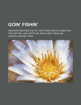 Goin' Fishin'; Weather and Feed Facts the Fresh-Water Game Fish the Natural and Artificial Baits and Their Use