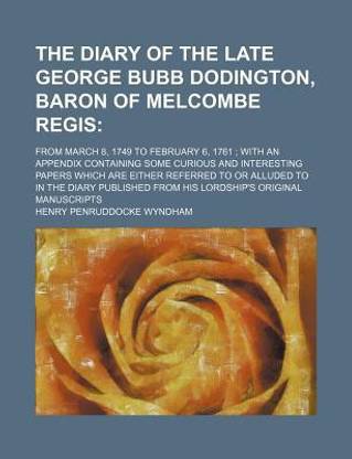 The Diary of the Late George Bubb Dodington, Baron of Melcombe Regis; From March 8, 1749 to February 6, 1761 with an Appendix Containing Some Curious