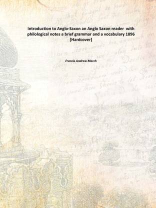 Introduction to Anglo-Saxon an Anglo Saxon reader with philological notes a brief grammar and a vocabulary 1896 [Hardcover]