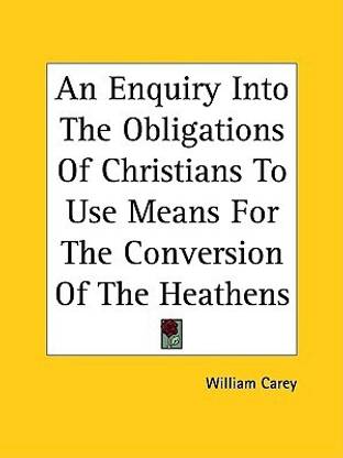 An Enquiry Into The Obligations Of Christians To Use Means For The Conversion Of The Heathens