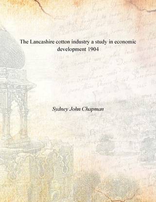The Lancashire cotton industry a study in economic development 1904 [Hardcover]