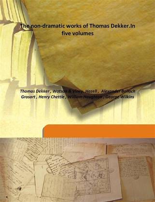 The Non-Dramatic Works Of Thomas Dekker.In Five Volumes
