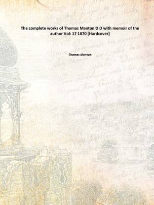 The complete works of Thomas Manton D D with memoir of the author Vol: 17 1870 [Hardcover]