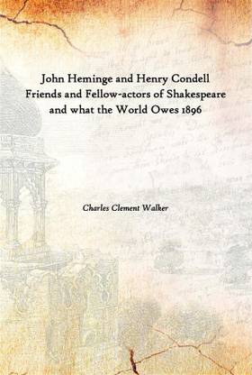 John Heminge And Henry Condell Friends And Fellow-Actors Of Shakespeare And What The World Owes 1896