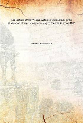 Application of the Mosaic system of chronology in the elucidation of mysteries pertaining to the ible in stone 1895