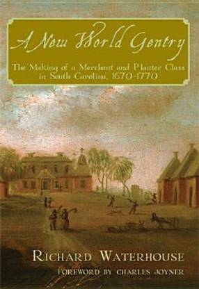 A New World Gentry: The Making of a Merchant and Planter Class in South Carolina, 1670 - 1770
