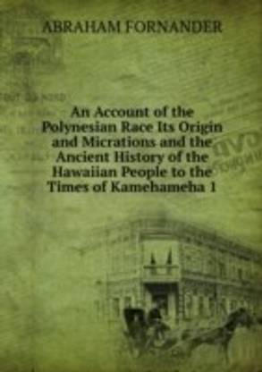 Account of the Polynesian Race Its Origin and Micrations and the Ancient History of the Hawaiian People to the Times of Kamehameha 1.