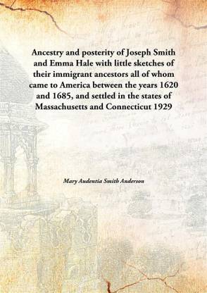 Ancestry And Posterity Of Joseph Smith And Emma Halewith Little Sketches Of Their Immigrant Ancestors All Of Whom Came To Americ